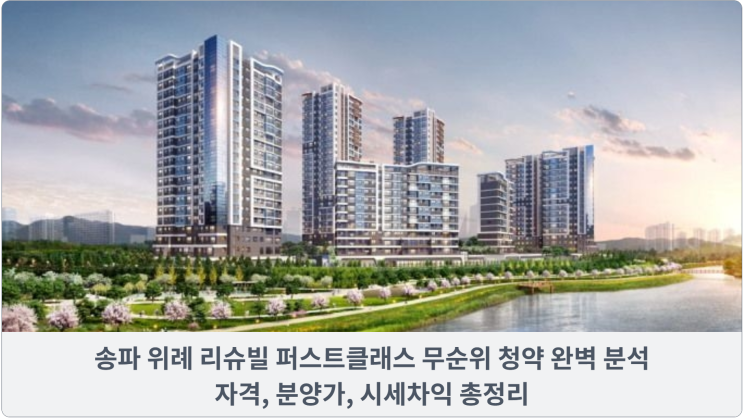  송파 위례 리슈빌 퍼스트클래스 무순위 청약 완벽 분석: 자격, 분양가, 시세차익 총정리