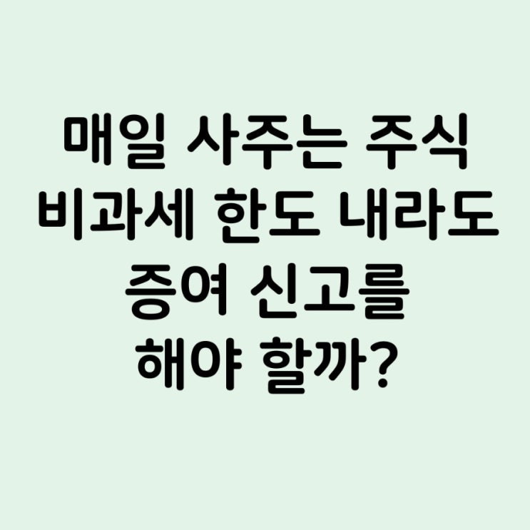  [증여세 신고] 비과세 한도 이내라도 신고 해야 할까?