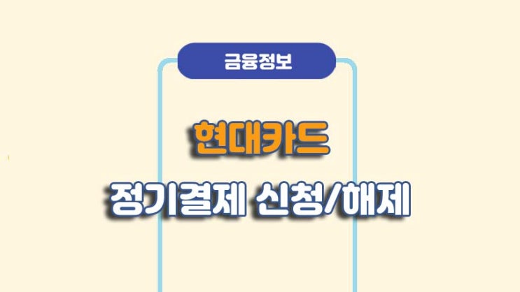  현대카드 정기결제 신청 및 해지 방법ㅣA to Z 총정리