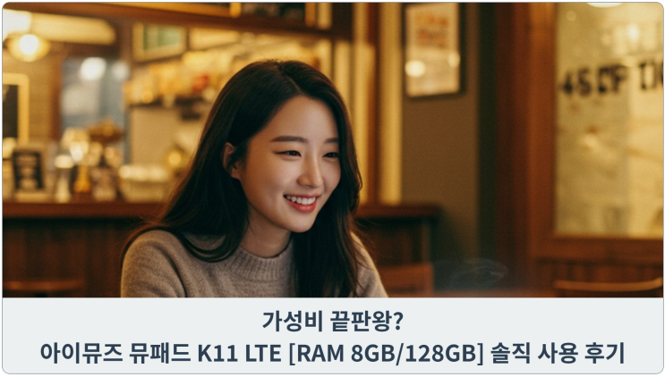  가성비 끝판왕? 아이뮤즈 뮤패드 K11 LTE [RAM 8GB/128GB] 솔직 사용 후기