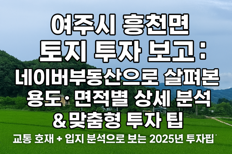  [네이버부동산 데이터] 2025년 여주 흥천면 토지 매물 분석: 용도·면적별 특성과 투자 포인트를 짚어드립니다!