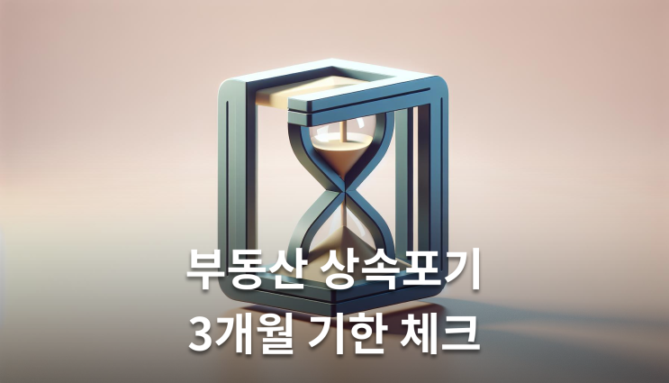  부동산상속포기 절차 3개월 내 완료하는 법