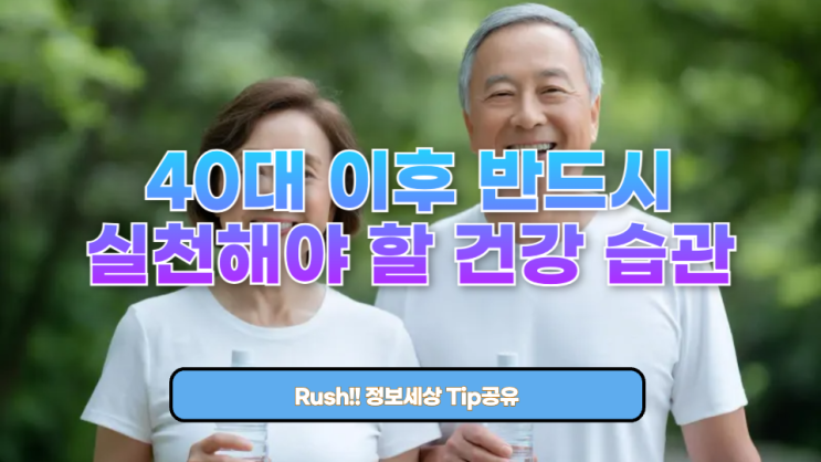  40대 이후 반드시 실천해야 할 건강 습관 (지금 안 하면 늦는다!)