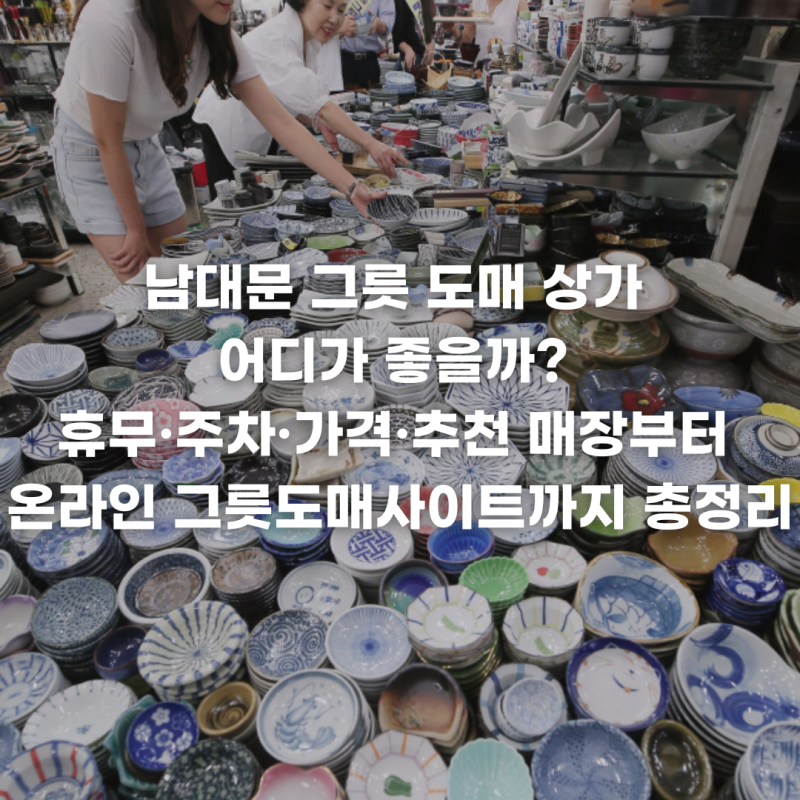 남대문 그릇 도매 상가 어디가 좋을까? 휴무·주차·가격·추천 매장부터 온라인 그릇도매사....