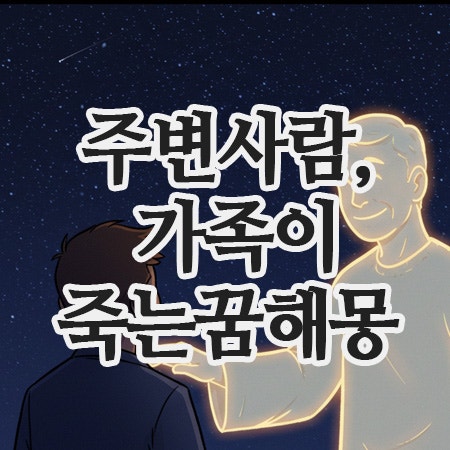  사람이죽는꿈 정리｜주변사람이죽는꿈부터 죽은사람보는꿈, 가족이죽는꿈해몽
