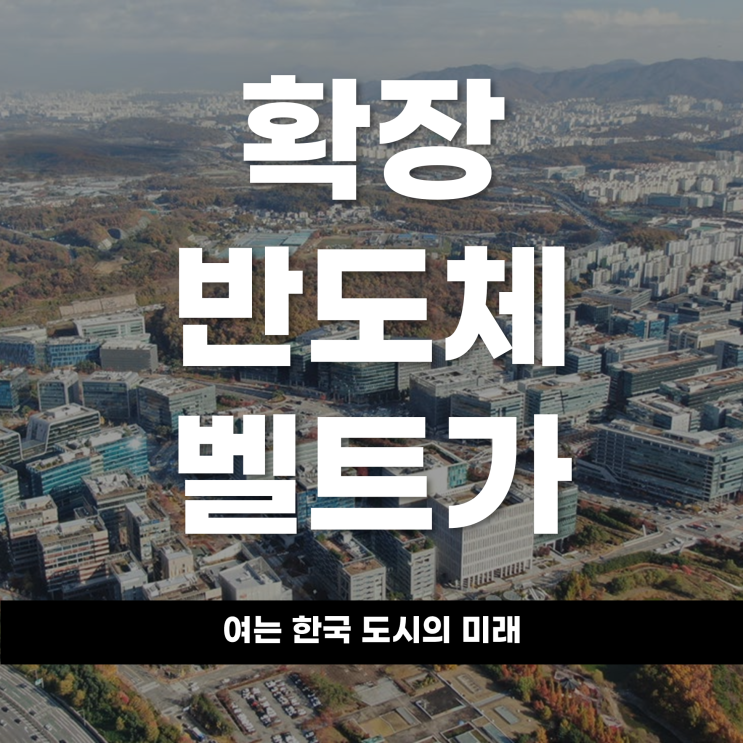  ‘확장 반도체 벨트’가 여는 한국 도시의 미래
