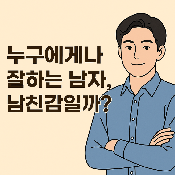  누구한테나 잘하는 남자 남친감으로 괜찮을까?
