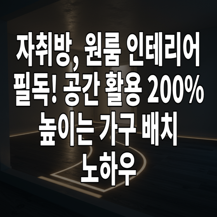  자취방, 원룸 인테리어 필독! 공간 활용 200% 높이는 가구 배치 노하우