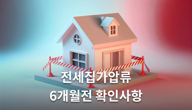  전세집가압류 6개월 전 미리 확인해야 할 핵심사항
