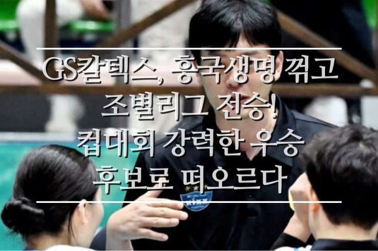 <b>GS칼텍스</b>, 흥국생명 꺾고 조별리그 전승! <b>컵대회</b> 강력한 우승... 