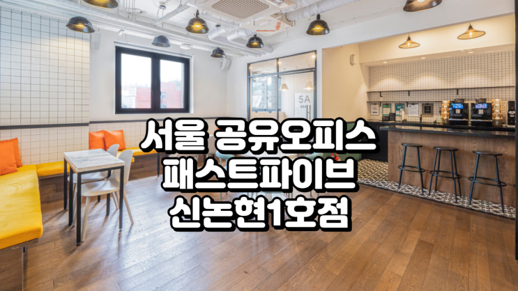  서울 공유오피스 추천, 패스트파이브 신논현1호점