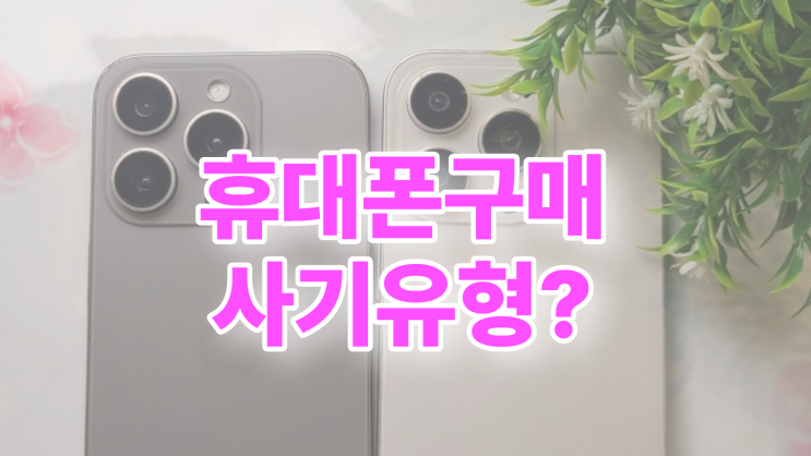  휴대폰 구매 시 주의 사기 유형 대처법 총정리