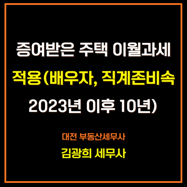  증여받은 주택 이월과세적용(배우자, 직계존비속 2023년 이후 10년), 1세대 1주택 비과세