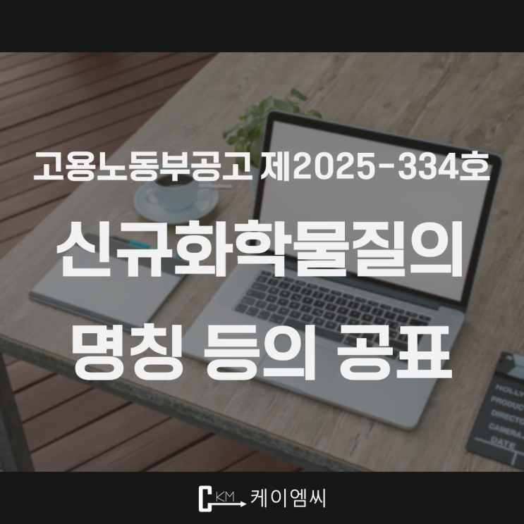  [ 주식회사 케이엠씨 ] 고용노동부공고 제2025-334호 「신규화학물질의 명칭 등의 공표」