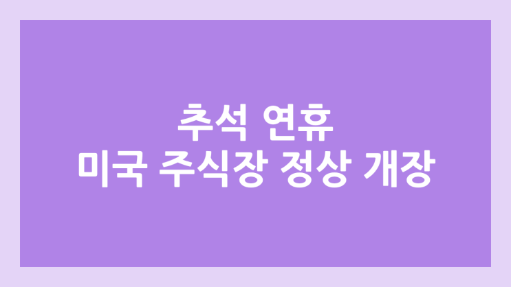 2025년 10월 3일 ~ 9일 추석 연휴 미국 주식장 정상 개장 | 해외 증권시장, 미장 휴장 X