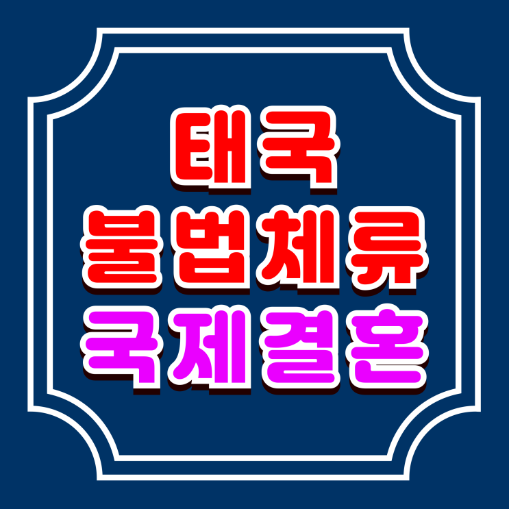  태국 불법체류자 국제결혼, F6 결혼비자 초청 (2025년 기준)