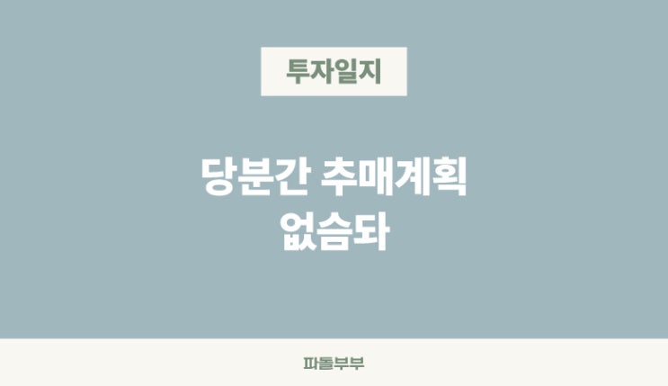  당분간 추매 없이 현금을 모아갈 겁니다