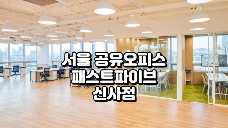 서울 공유오피스 추천, 패스트파이브 신사점 리뷰