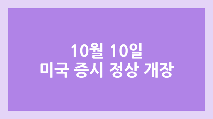 2025년 10월 10일 금요일 미국 주식장 정상 개장 | 해외 증권시장, 미장 휴장 X