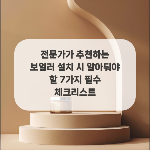  전문가가 추천하는 보일러 설치 시 알아둬야 할 7가지 필수 체크리스트