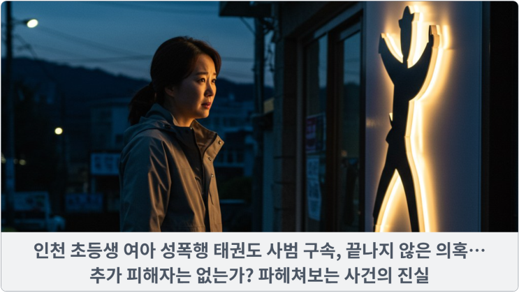  인천 초등생 여아 성폭행 태권도 사범 구속, 끝나지 않은 의혹… 추가 피해자는 없는가? 파헤쳐보는 사건의 진실