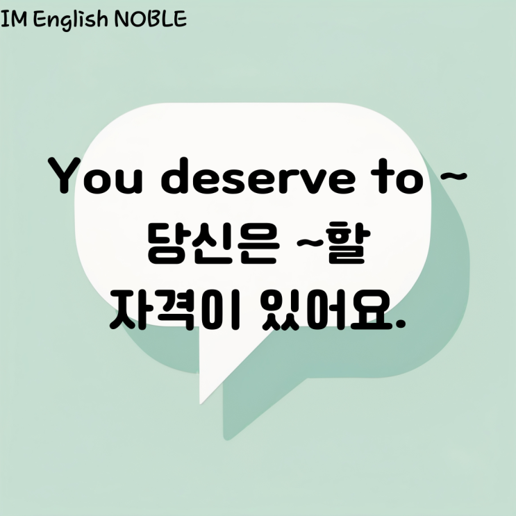  You deserve to ~ 당신은 ~할 자격이 있어요.