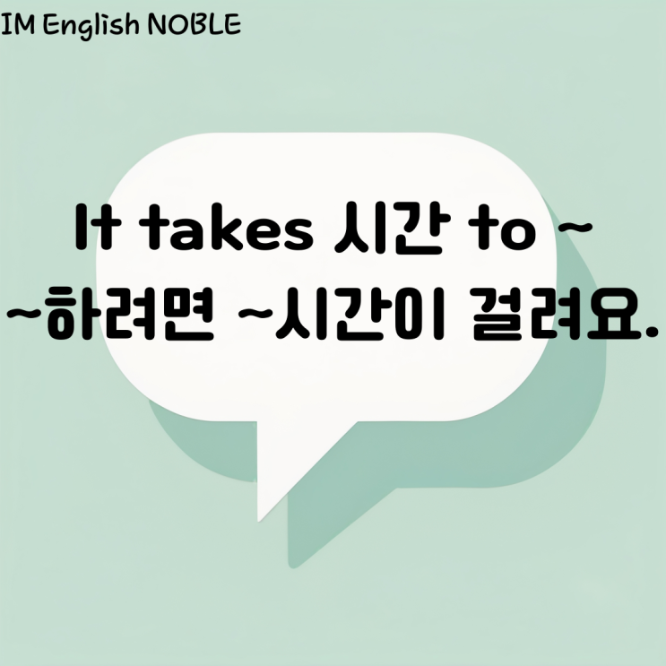  It takes 시간 to ~. ~하려면 ~시간이 걸려요.