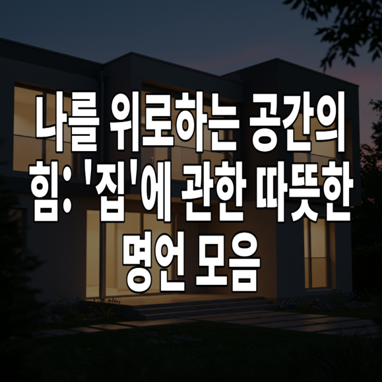  나를 위로하는 공간의 힘: '집'에 관한 따뜻한 명언 모음