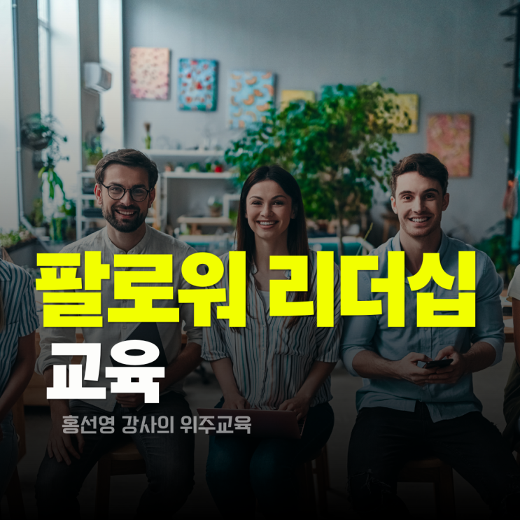  팔로워십 교육 , 진짜 팀을 움직이는 보이지 않는 리더십 (홍선영 강사 추천)