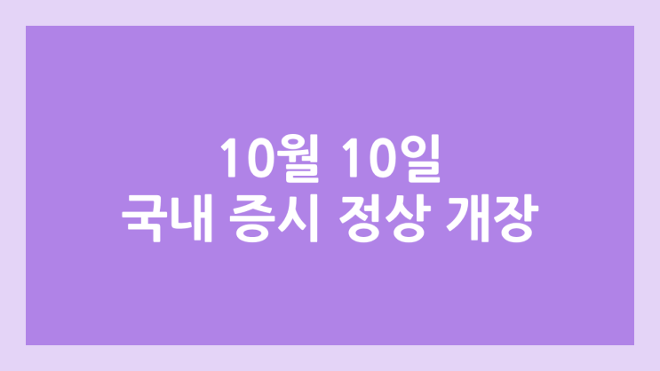 2025년 10월 10일 (금) 국내 주식장 정상 개장 | 국내 증권시장, 국장 휴장 X