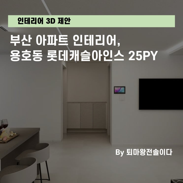  부산 인테리어, 용호동 롯데캐슬아인스 25평 아파트 인테리어 3D 제안