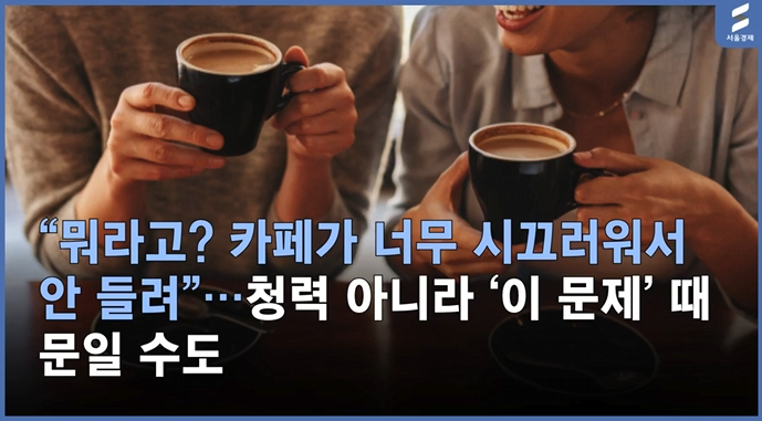  “카페에서 대화가 안 들린다고? 귀 말고 ‘이 능력’ 때문일 수 있다”