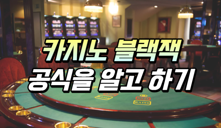  카지노 블랙잭 공식 알고 쉽게 하세요!