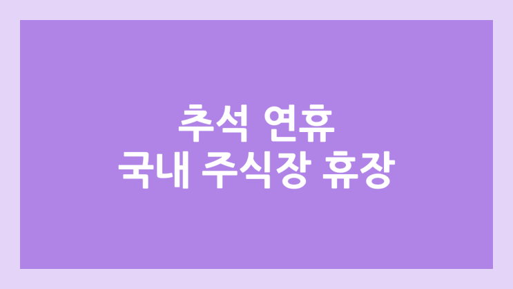 추석 연휴 주식장 휴장 | 2025년 10월 3일~9일 국장 | 국내 증권시장 휴장