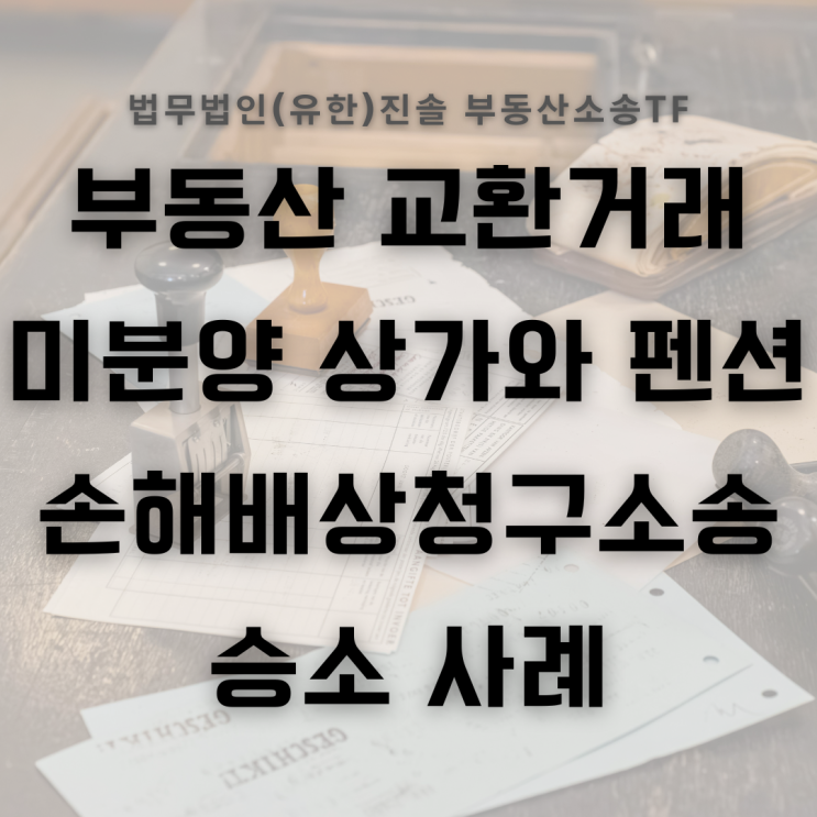  부동산 교환거래 미분양 상가와 펜션 소송 사례