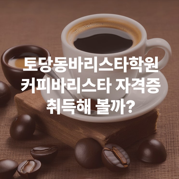  토당동바리스타학원에서 커피바리스타 자격증 취득해 볼까?