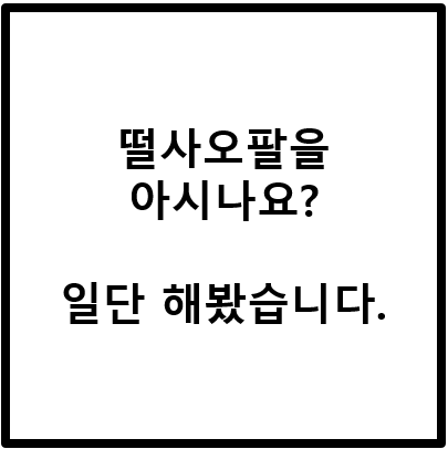 떨사오팔을 아시나요? 일단 해봤습니다.