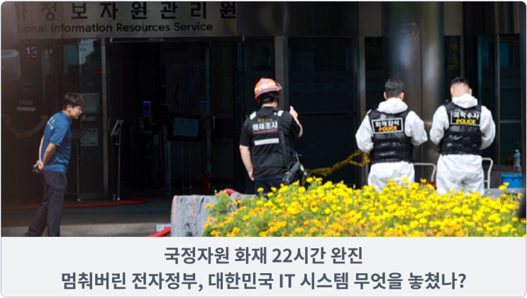 국정자원 화재 22시간 완진: 멈춰버린 전자정부, 대한민국 IT 시스템 무엇을 놓쳤나?