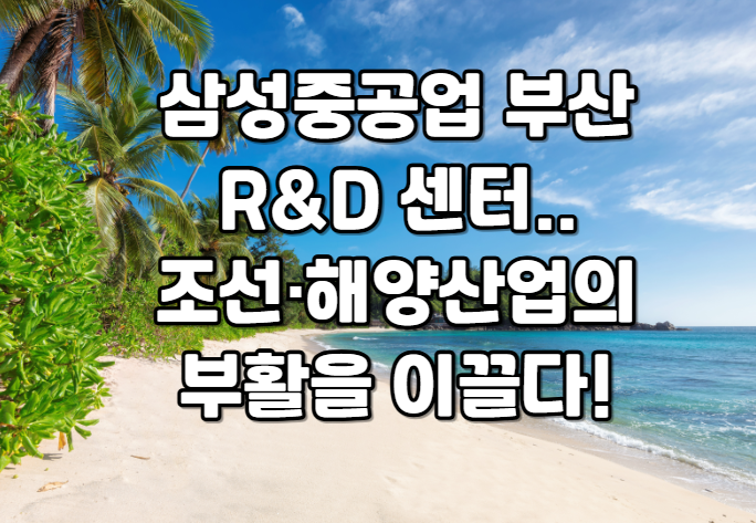 삼성중공업 부산 R&D 센터 조선·해양산업의 부활을 이끌다!