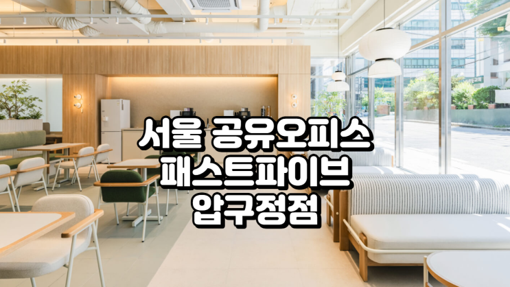  서울 공유오피스 추천, 패스트파이브 압구정점 리얼 리뷰
