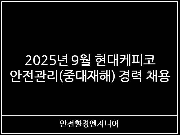  2025년 9월 현대케피코 안전관리(중대재해) 경력 채용