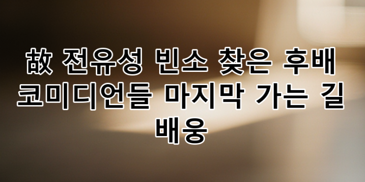 故 <b>전유성</b> 빈소에 모인... 길을 배웅하며 개그계 큰 별을 <b>추모</b>하다