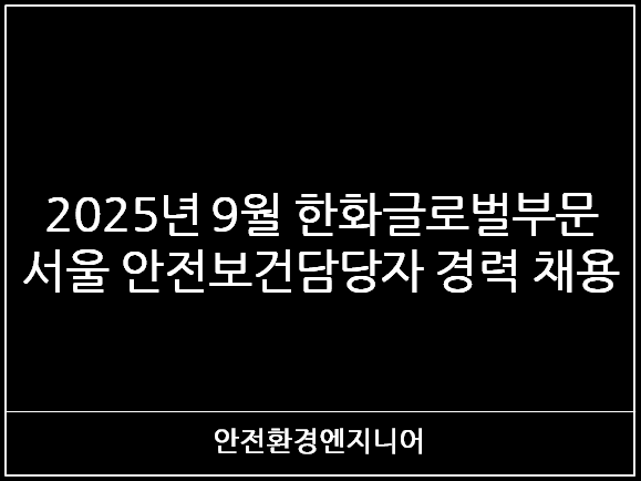  2025년 한화글로벌부문 서울 안전보건담당자 경력 채용