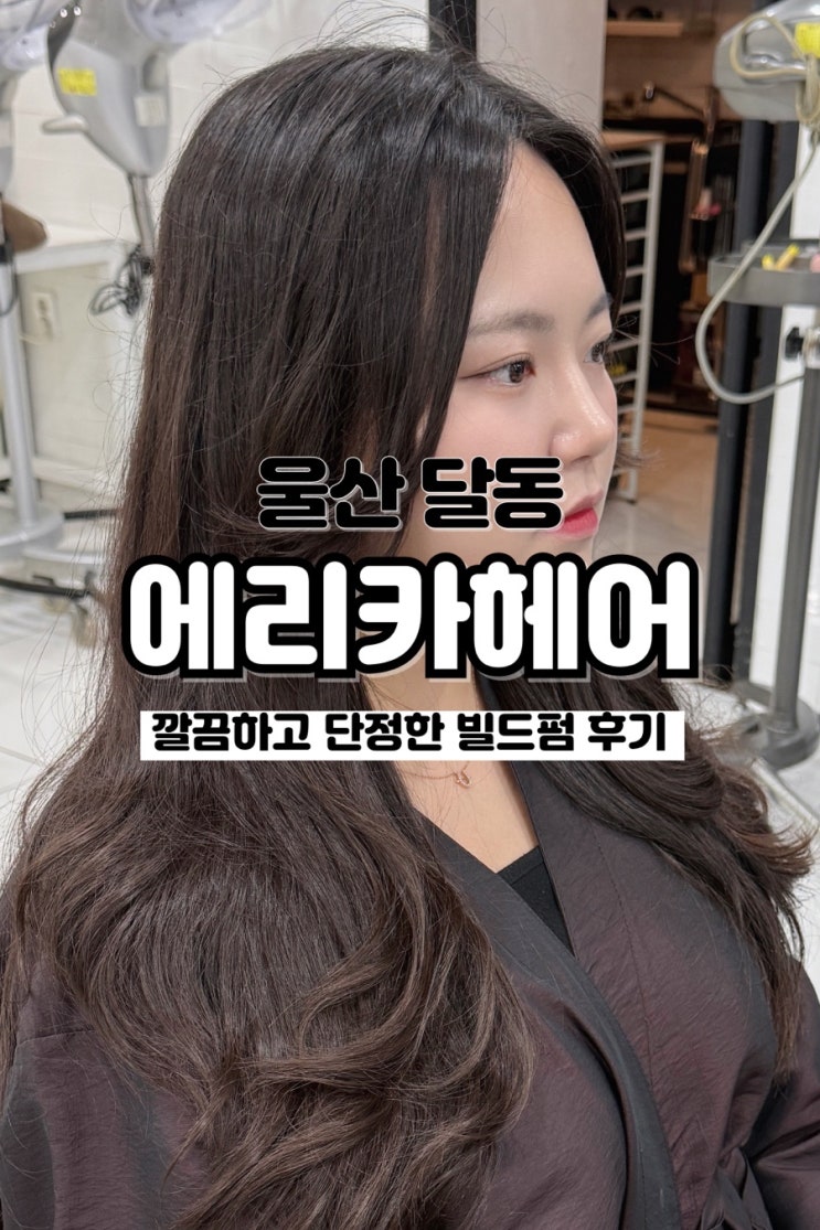 기장 추가 없고 만족스러운 빌드펌 울산삼산동미용실 에리카헤어 롯데마트 울산점