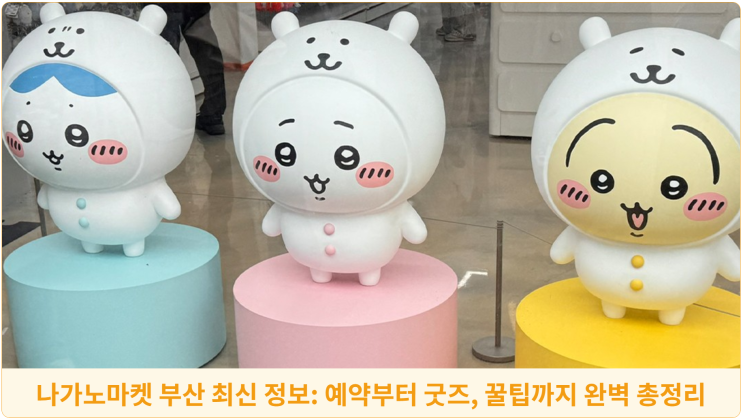 나가노마켓 부산 최신 정보: 예약부터 굿즈, 꿀팁까지 완벽 총정리