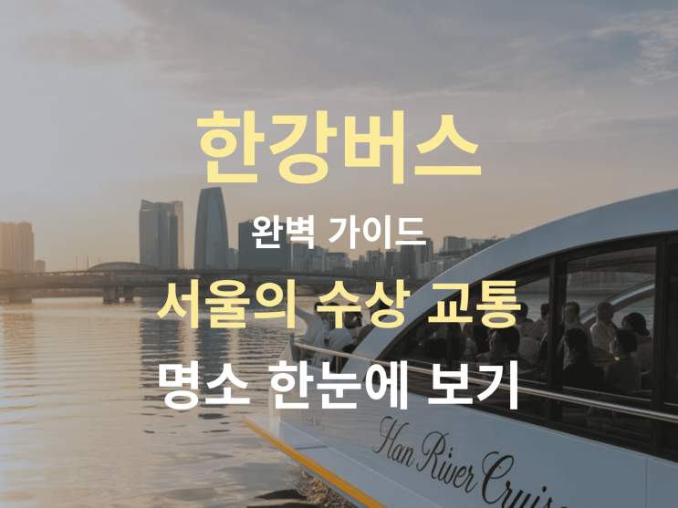  한강버스 완벽 가이드: 서울의 수상 교통 & 명소 한눈에 보기