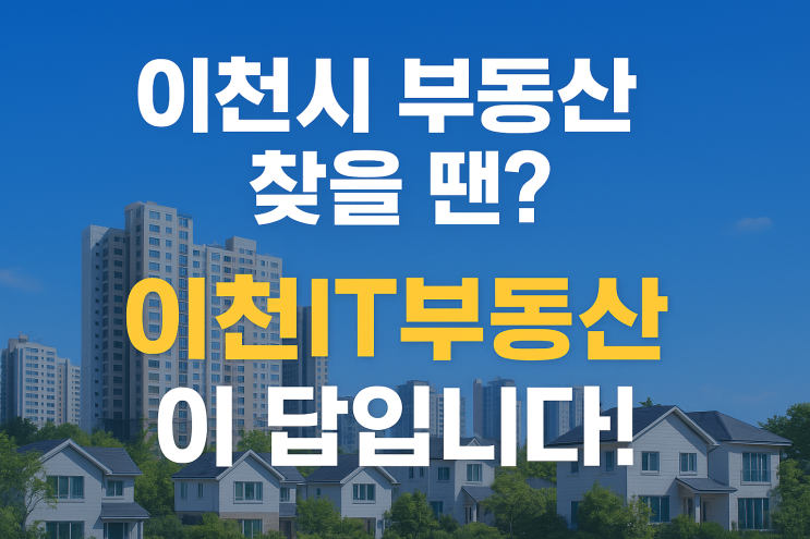  이천시 부동산 찾을 땐? “이천IT부동산”전국급매물 전문