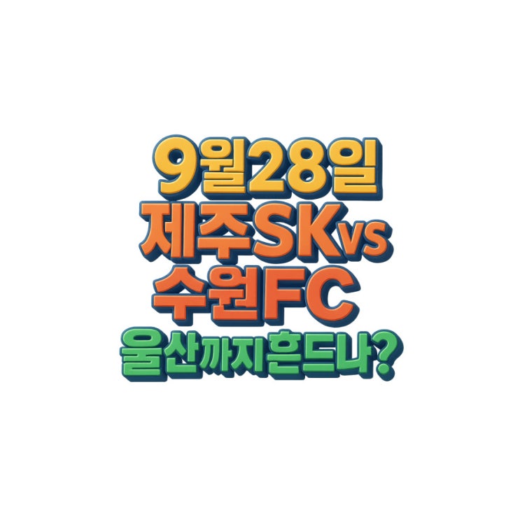 <b>제주</b>SK 수원FC 맞대결 분석 (9월28일) 김학범감독 사퇴와... 
