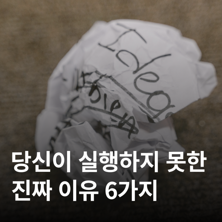  당신이 실행하지 못하는 진짜 이유 6가지