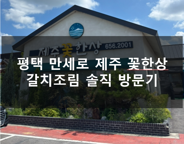  평택 만세로 제주 꽃한상 갈치조림 솔직 방문기